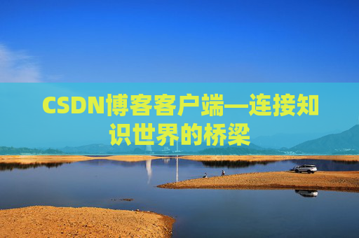 CSDN博客客户端—连接知识世界的桥梁